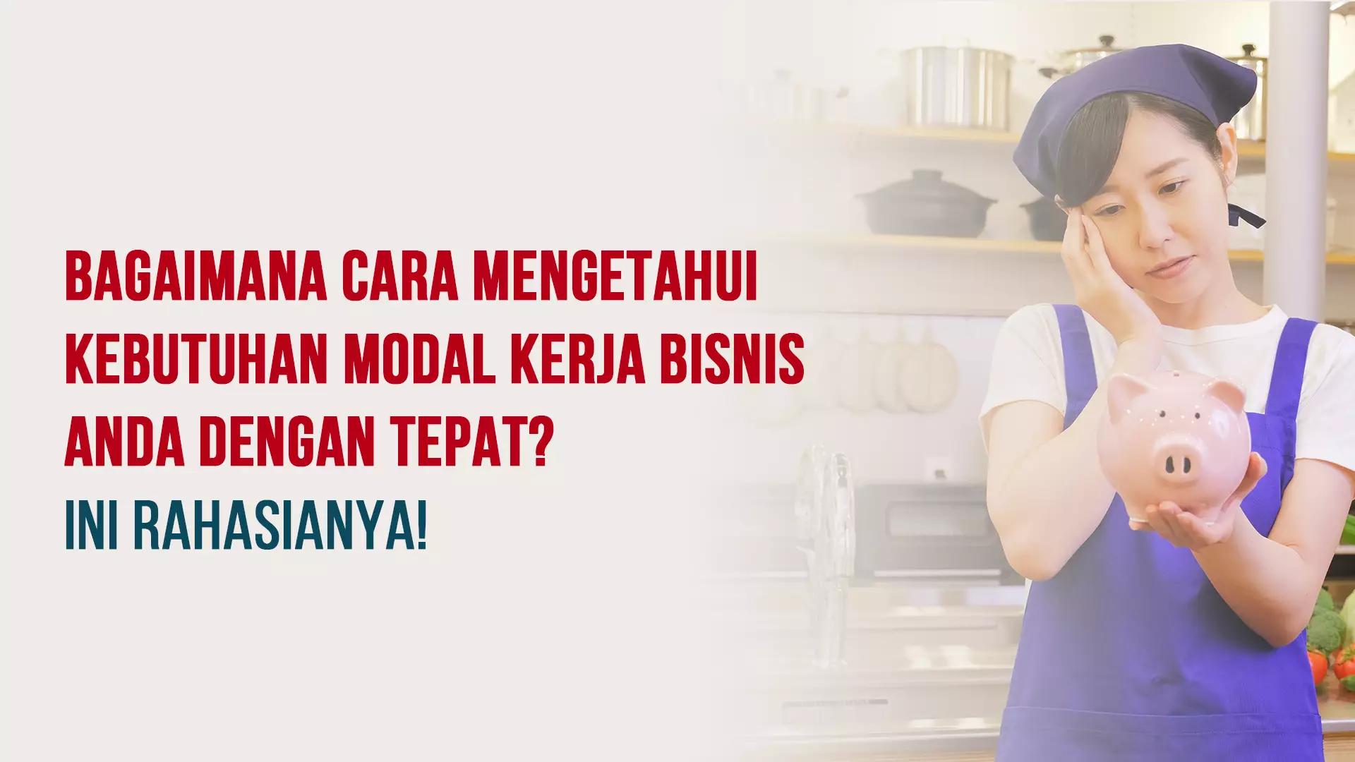 Cara Mengetahui Kebutuhan Modal Kerja untuk Bisnis Anda dengan Tepat!