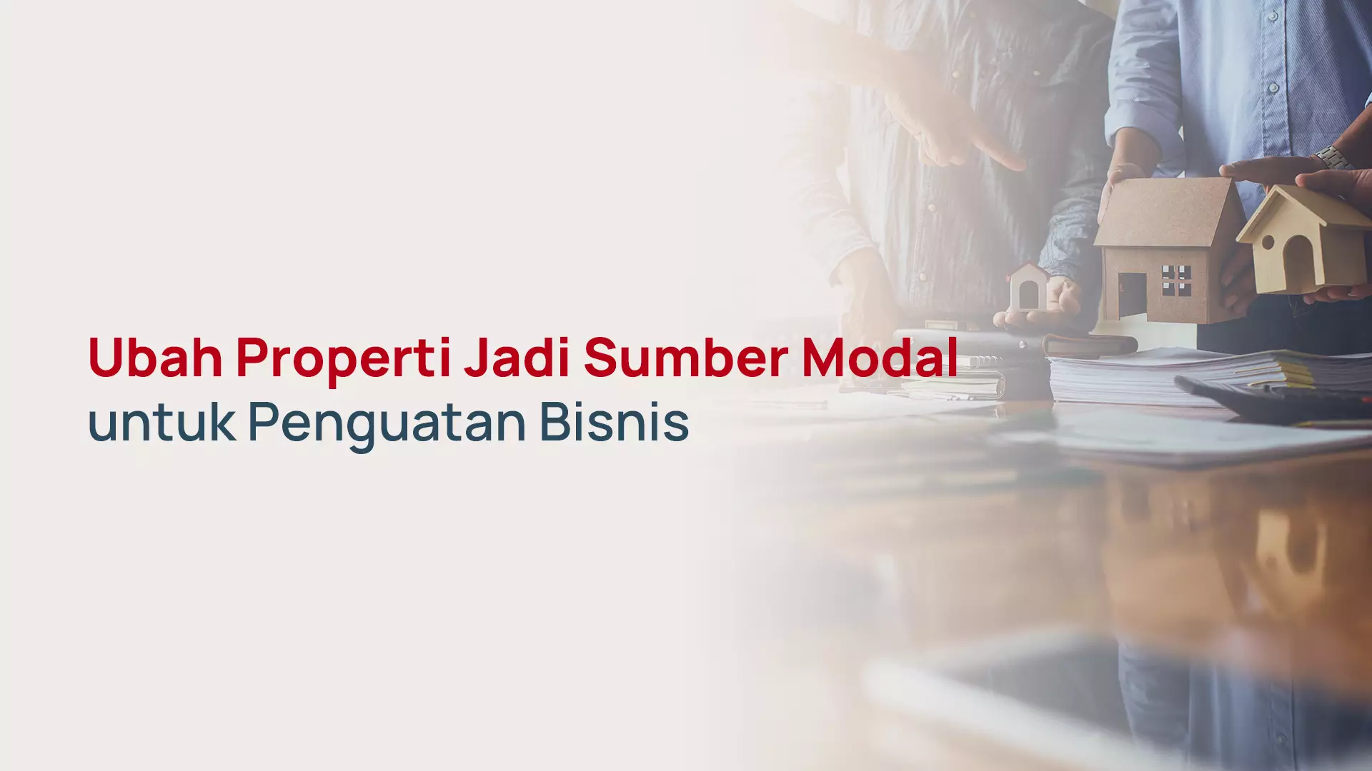 Ubah Properti Jadi Sumber Modal untuk Penguatan Bisnis